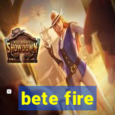 bete fire